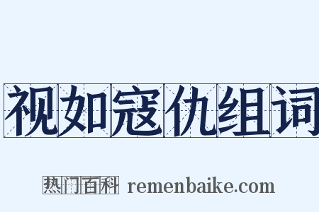视如寇仇组词是什么意思的图片
